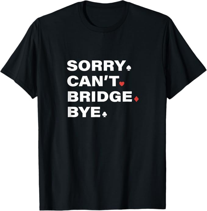 Sorry. Can't. Bridge Bye. Shirt