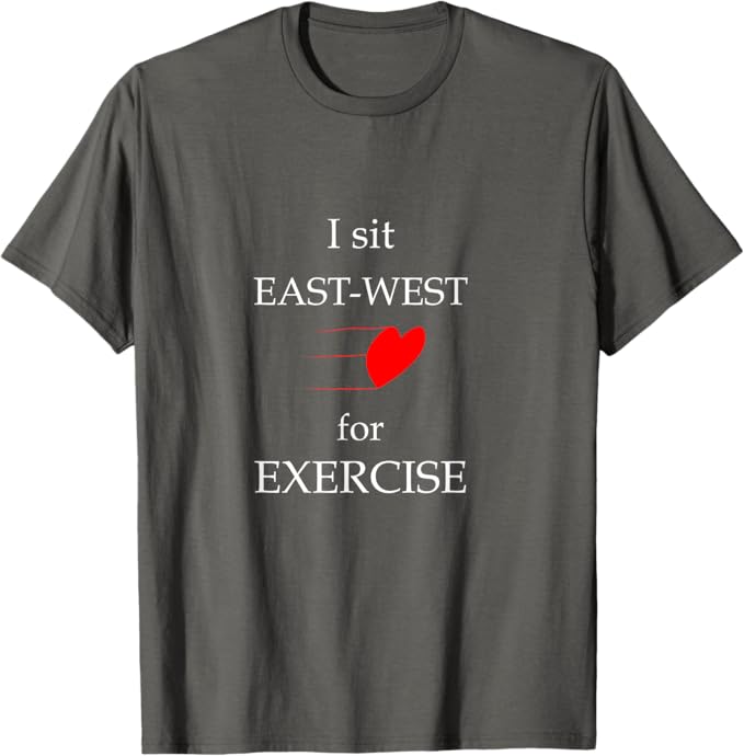"I Sit East-West for Exercise" Shirt
